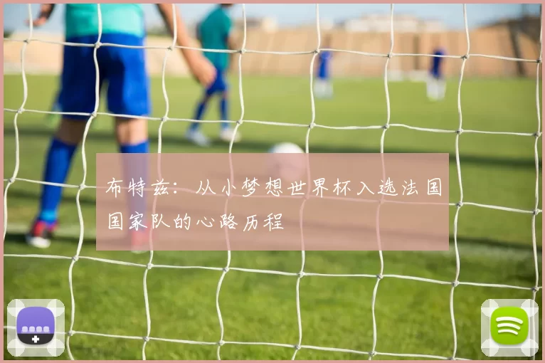 布特兹：从小梦想世界杯入选法国国家队的心路历程