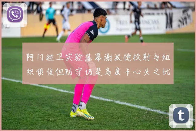 阿门控卫实验落幕谢泼德投射与组织俱佳但防守仍是乌度卡心头之忧
